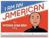 I Am An American book cover: Red, white, and blue cover shows an illustration of Wong Kim Ark in a black Chinese-style shirt looking directly ahead